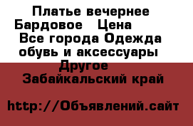 Платье вечернее. Бардовое › Цена ­ 500 - Все города Одежда, обувь и аксессуары » Другое   . Забайкальский край